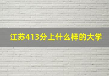 江苏413分上什么样的大学