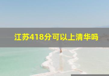 江苏418分可以上清华吗