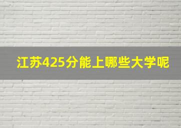 江苏425分能上哪些大学呢