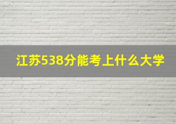 江苏538分能考上什么大学