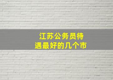 江苏公务员待遇最好的几个市