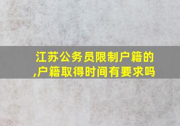 江苏公务员限制户籍的,户籍取得时间有要求吗