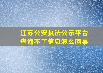 江苏公安执法公示平台查询不了信息怎么回事