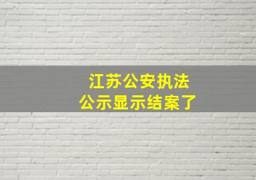 江苏公安执法公示显示结案了