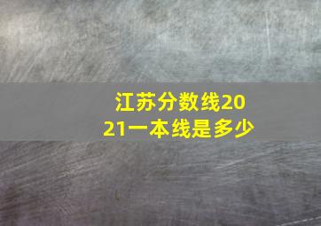 江苏分数线2021一本线是多少