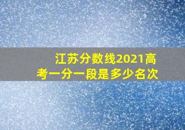 江苏分数线2021高考一分一段是多少名次