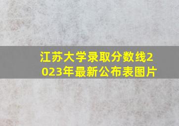 江苏大学录取分数线2023年最新公布表图片