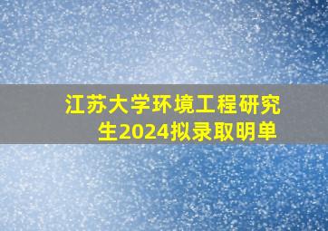 江苏大学环境工程研究生2024拟录取明单