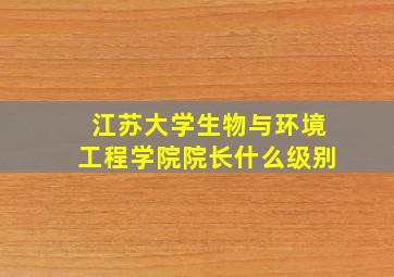 江苏大学生物与环境工程学院院长什么级别