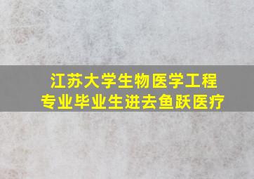 江苏大学生物医学工程专业毕业生进去鱼跃医疗