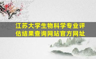 江苏大学生物科学专业评估结果查询网站官方网址