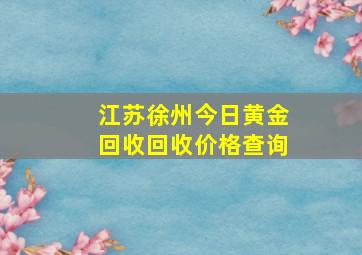 江苏徐州今日黄金回收回收价格查询