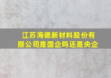 江苏海德新材料股份有限公司是国企吗还是央企