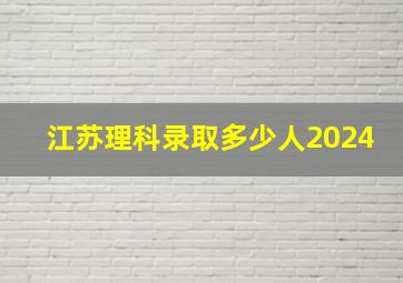 江苏理科录取多少人2024