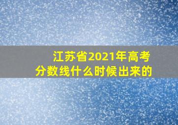 江苏省2021年高考分数线什么时候出来的