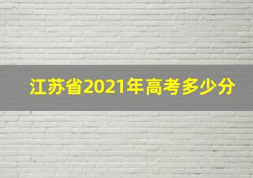 江苏省2021年高考多少分