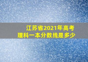 江苏省2021年高考理科一本分数线是多少