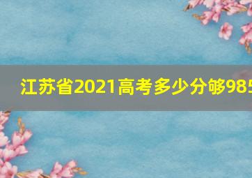 江苏省2021高考多少分够985