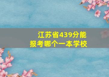 江苏省439分能报考哪个一本学校