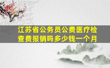 江苏省公务员公费医疗检查费报销吗多少钱一个月