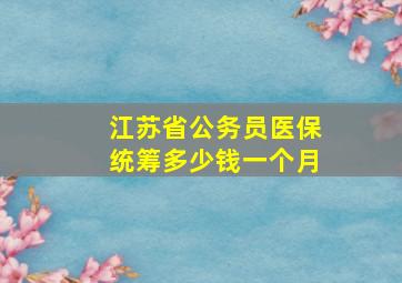 江苏省公务员医保统筹多少钱一个月