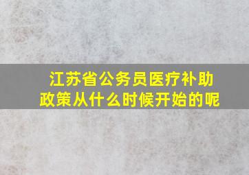 江苏省公务员医疗补助政策从什么时候开始的呢