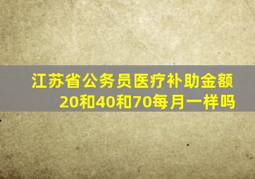 江苏省公务员医疗补助金额20和40和70每月一样吗