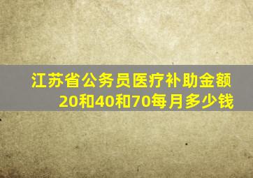 江苏省公务员医疗补助金额20和40和70每月多少钱