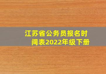 江苏省公务员报名时间表2022年级下册