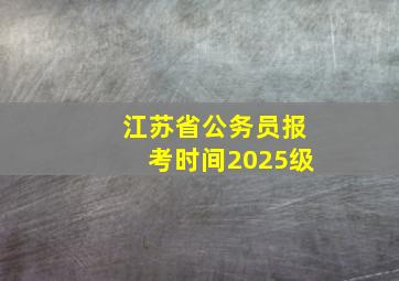 江苏省公务员报考时间2025级