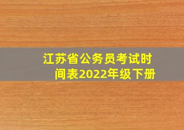 江苏省公务员考试时间表2022年级下册