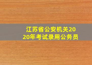 江苏省公安机关2020年考试录用公务员