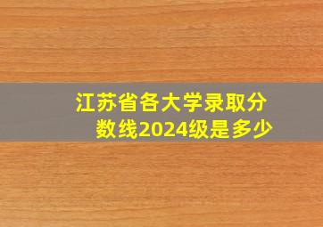 江苏省各大学录取分数线2024级是多少