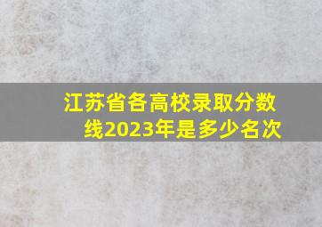 江苏省各高校录取分数线2023年是多少名次