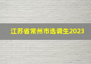 江苏省常州市选调生2023