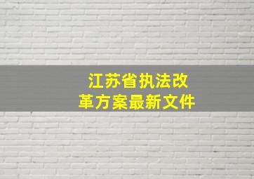 江苏省执法改革方案最新文件