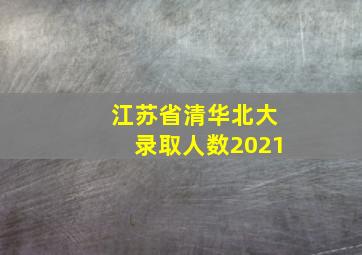 江苏省清华北大录取人数2021