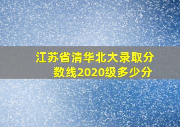 江苏省清华北大录取分数线2020级多少分