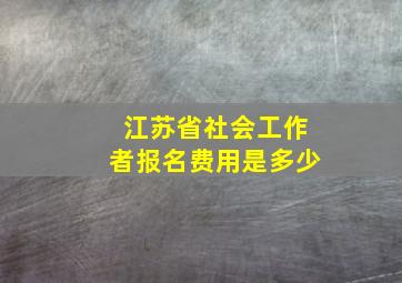 江苏省社会工作者报名费用是多少