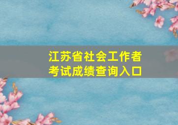 江苏省社会工作者考试成绩查询入口