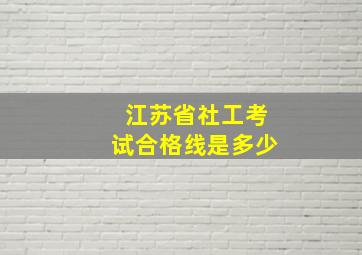 江苏省社工考试合格线是多少