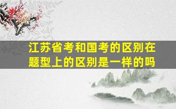 江苏省考和国考的区别在题型上的区别是一样的吗