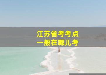 江苏省考考点一般在哪儿考