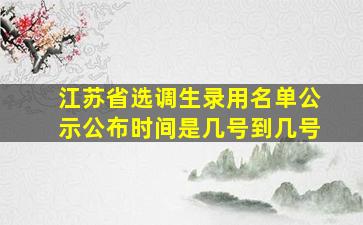 江苏省选调生录用名单公示公布时间是几号到几号