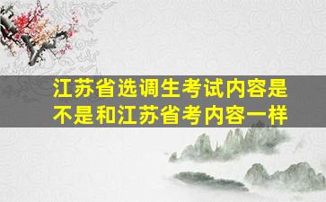 江苏省选调生考试内容是不是和江苏省考内容一样