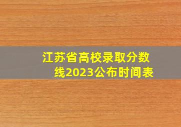 江苏省高校录取分数线2023公布时间表