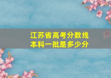 江苏省高考分数线本科一批是多少分