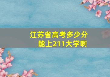 江苏省高考多少分能上211大学啊