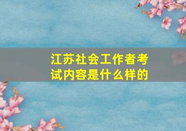 江苏社会工作者考试内容是什么样的