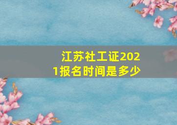 江苏社工证2021报名时间是多少